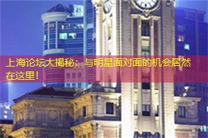 上海论坛大揭秘：与明星面对面的机会居然在这里！